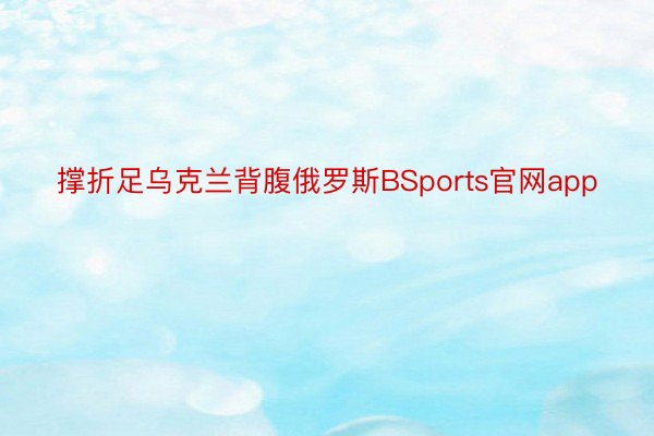 撑折足乌克兰背腹俄罗斯BSports官网app