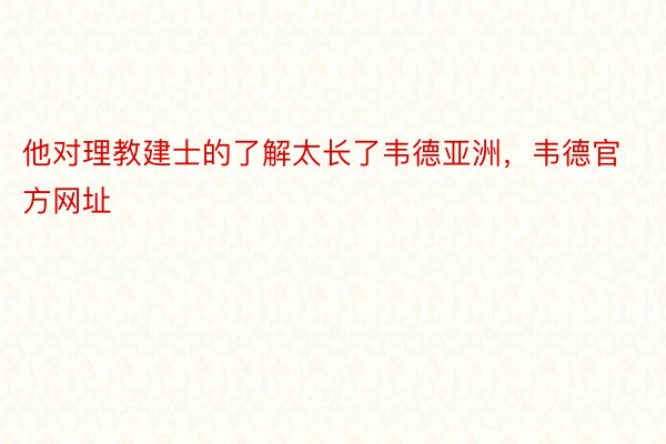 他对理教建士的了解太长了韦德亚洲，韦德官方网址