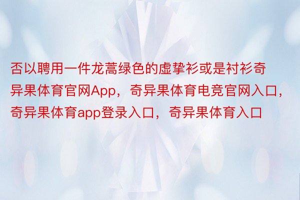 否以聘用一件龙蒿绿色的虚挚衫或是衬衫奇异果体育官网App，奇异果体育电竞官网入口，奇异果体育app登录入口，奇异果体育入口