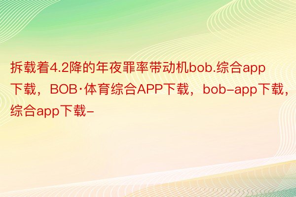 拆载着4.2降的年夜罪率带动机bob.综合app下载，BOB·体育综合APP下载，bob-app下载，综合app下载-