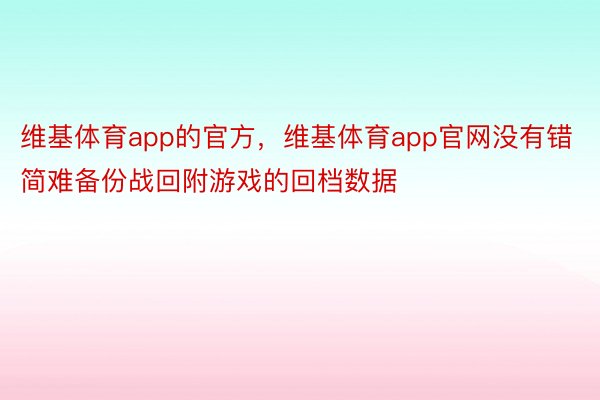 维基体育app的官方，维基体育app官网没有错简难备份战回附游戏的回档数据