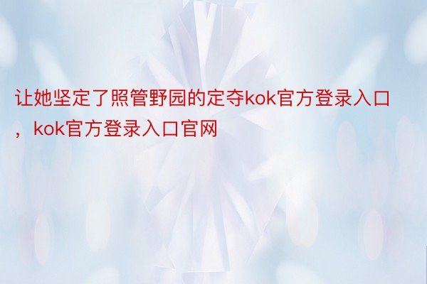 让她坚定了照管野园的定夺kok官方登录入口，kok官方登录入口官网