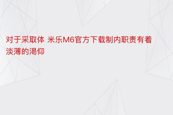 对于采取体 米乐M6官方下载制内职责有着淡薄的渴仰