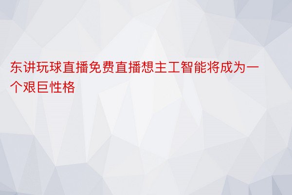 东讲玩球直播免费直播想主工智能将成为一个艰巨性格