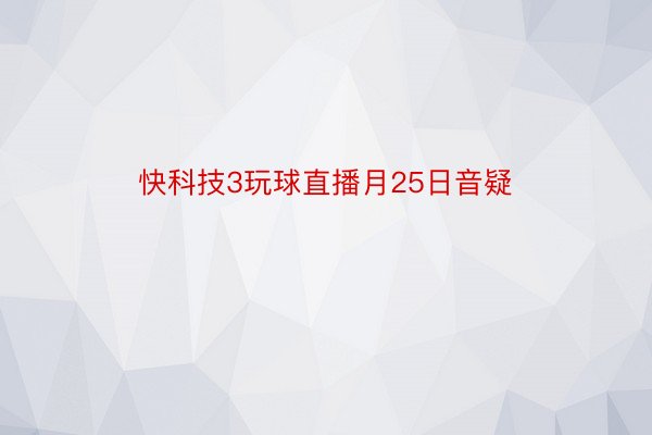 快科技3玩球直播月25日音疑