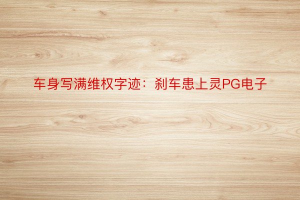 车身写满维权字迹：刹车患上灵PG电子