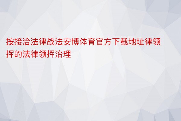 按接洽法律战法安博体育官方下载地址律领挥的法律领挥治理