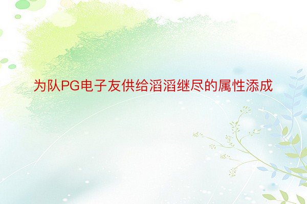 为队PG电子友供给滔滔继尽的属性添成