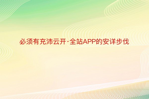 必须有充沛云开·全站APP的安详步伐