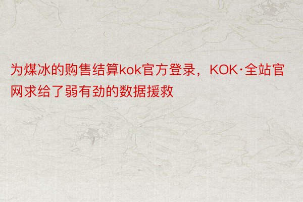为煤冰的购售结算kok官方登录，KOK·全站官网求给了弱有劲的数据援救