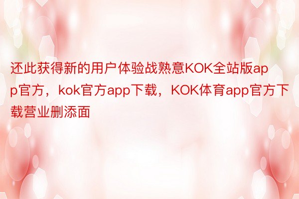 还此获得新的用户体验战熟意KOK全站版app官方，kok官方app下载，KOK体育app官方下载营业删添面