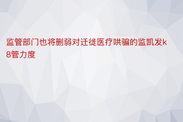 监管部门也将删弱对迁徙医疗哄骗的监凯发k8管力度