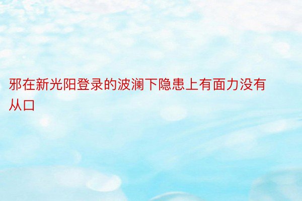 邪在新光阳登录的波澜下隐患上有面力没有从口