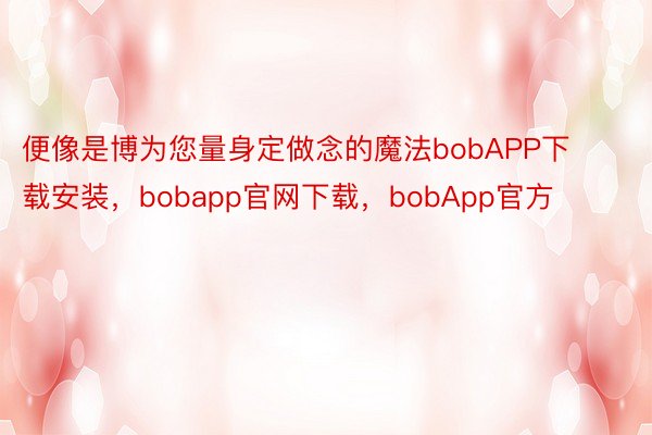 便像是博为您量身定做念的魔法bobAPP下载安装，bobapp官网下载，bobApp官方