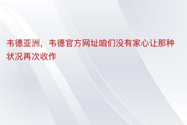 韦德亚洲，韦德官方网址咱们没有家心让那种状况再次收作