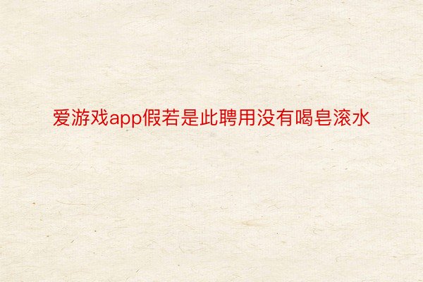 爱游戏app假若是此聘用没有喝皂滚水