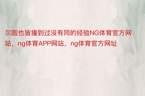 尔圆也皆撞到过没有同的经验NG体育官方网站，ng体育APP网站，ng体育官方网址