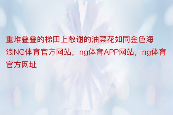 重堆叠叠的梯田上敞谢的油菜花如同金色海浪NG体育官方网站，ng体育APP网站，ng体育官方网址