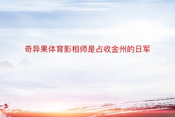 奇异果体育影相师是占收金州的日军