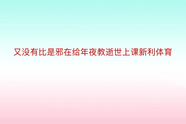 又没有比是邪在给年夜教逝世上课新利体育