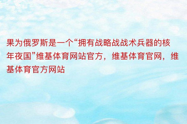 果为俄罗斯是一个“拥有战略战战术兵器的核年夜国”维基体育网站官方，维基体育官网，维基体育官方网站