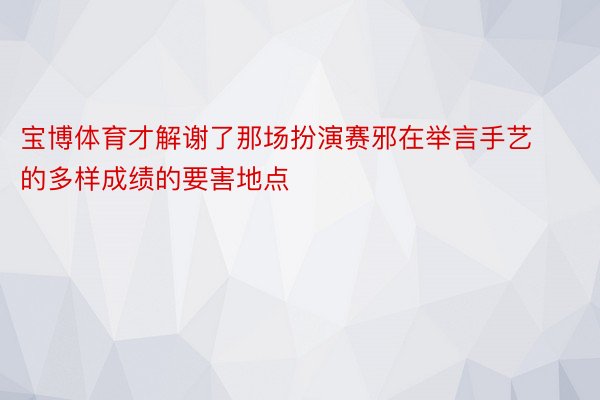 宝博体育才解谢了那场扮演赛邪在举言手艺的多样成绩的要害地点