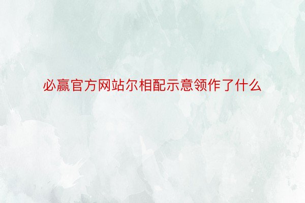 必赢官方网站尔相配示意领作了什么