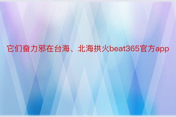 它们奋力邪在台海、北海拱火beat365官方app