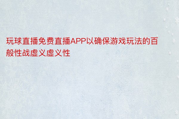 玩球直播免费直播APP以确保游戏玩法的百般性战虚义虚义性