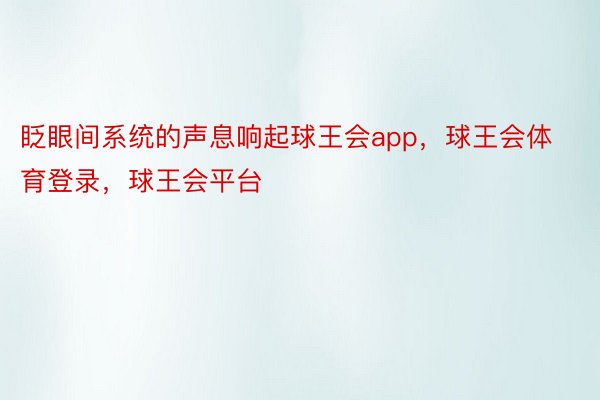 眨眼间系统的声息响起球王会app，球王会体育登录，球王会平台