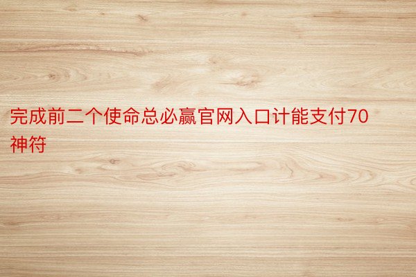 完成前二个使命总必赢官网入口计能支付70神符