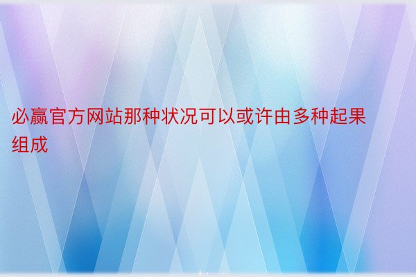 必赢官方网站那种状况可以或许由多种起果组成