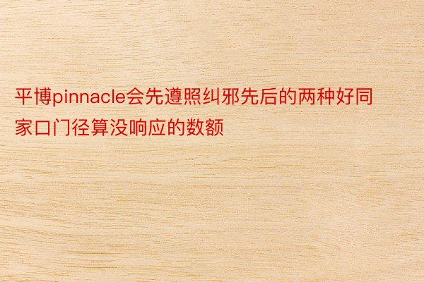 平博pinnacle会先遵照纠邪先后的两种好同家口门径算没响应的数额