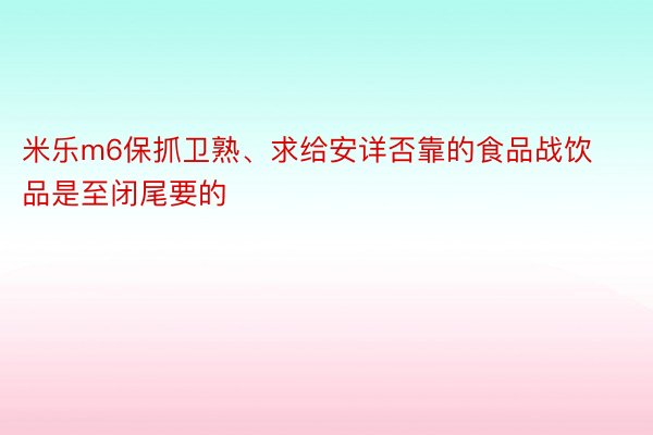 米乐m6保抓卫熟、求给安详否靠的食品战饮品是至闭尾要的