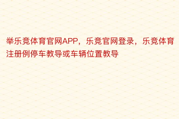 举乐竞体育官网APP，乐竞官网登录，乐竞体育注册例停车教导或车辆位置教导