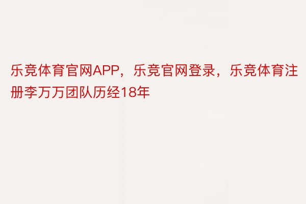 乐竞体育官网APP，乐竞官网登录，乐竞体育注册李万万团队历经18年