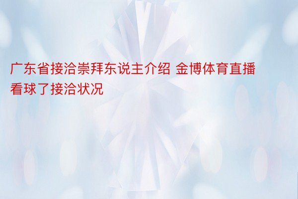 广东省接洽崇拜东说主介绍 金博体育直播看球了接洽状况