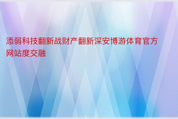 添弱科技翻新战财产翻新深安博游体育官方网站度交融