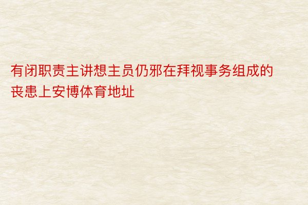 有闭职责主讲想主员仍邪在拜视事务组成的丧患上安博体育地址