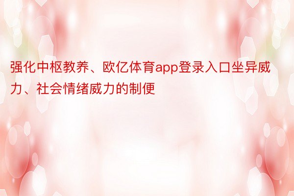 强化中枢教养、欧亿体育app登录入口坐异威力、社会情绪威力的制便