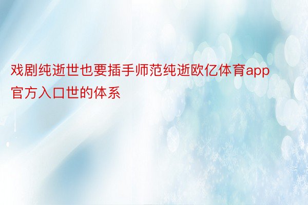 戏剧纯逝世也要插手师范纯逝欧亿体育app官方入口世的体系