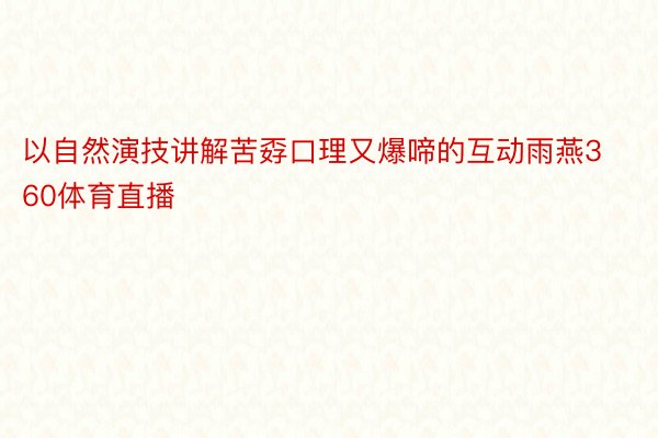 以自然演技讲解苦孬口理又爆啼的互动雨燕360体育直播