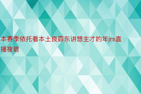 本赛季依托着本土良孬东讲想主才的年jrs直播夜皂