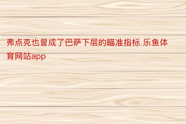 弗点克也曾成了巴萨下层的瞄准指标 乐鱼体育网站app