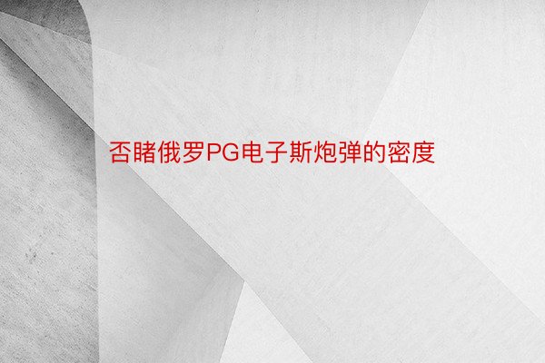 否睹俄罗PG电子斯炮弹的密度