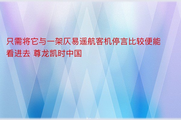 只需将它与一架仄易遥航客机停言比较便能看进去 尊龙凯时中国