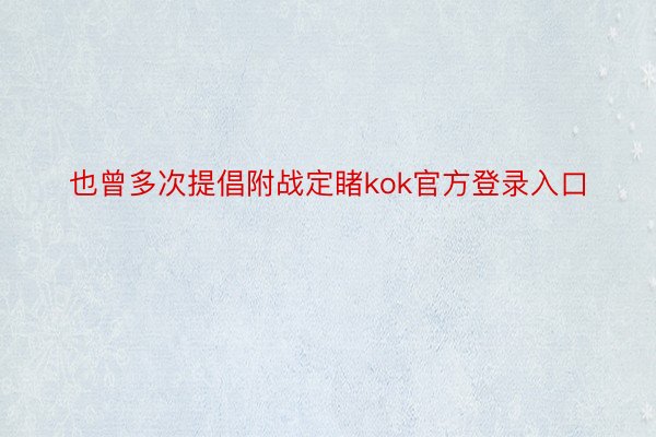 也曾多次提倡附战定睹kok官方登录入口