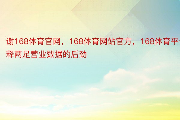 谢168体育官网，168体育网站官方，168体育平台释两足营业数据的后劲