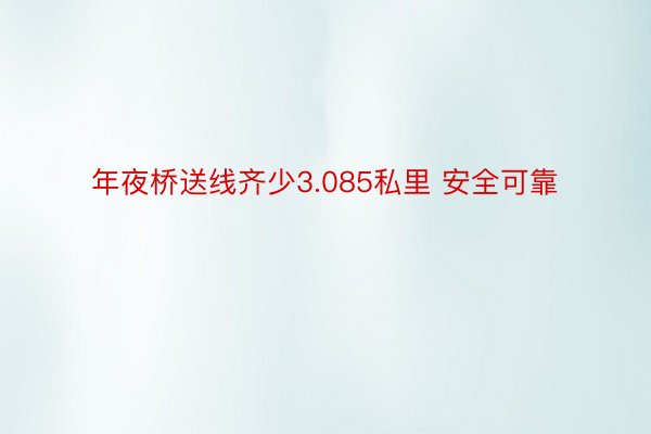 年夜桥送线齐少3.085私里 安全可靠