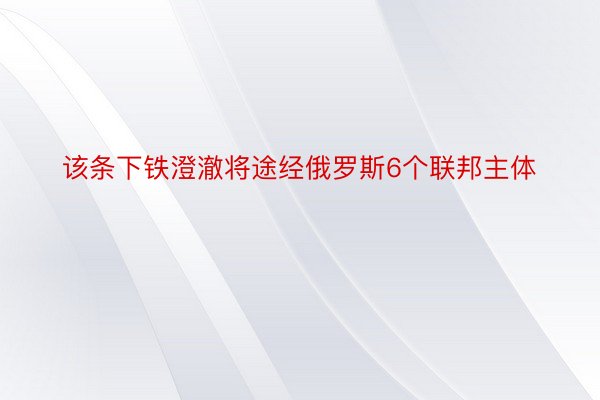 该条下铁澄澈将途经俄罗斯6个联邦主体